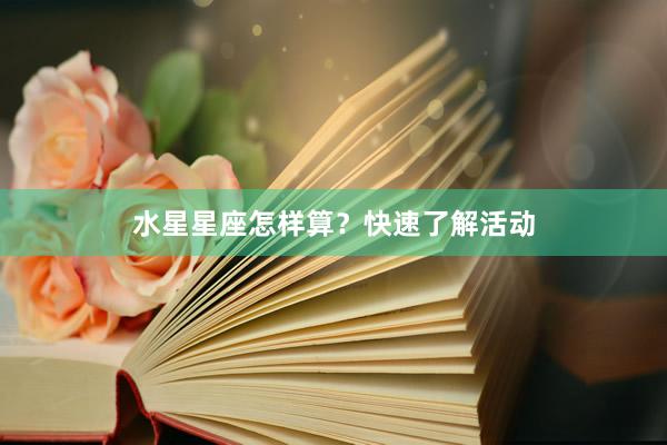 水星星座怎样算？快速了解活动