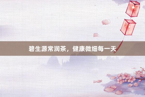 碧生源常润茶，健康微细每一天