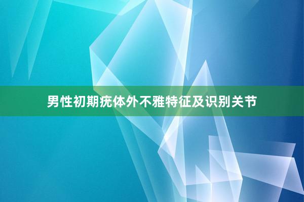 男性初期疣体外不雅特征及识别关节