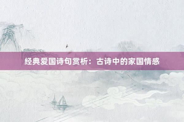 经典爱国诗句赏析：古诗中的家国情感
