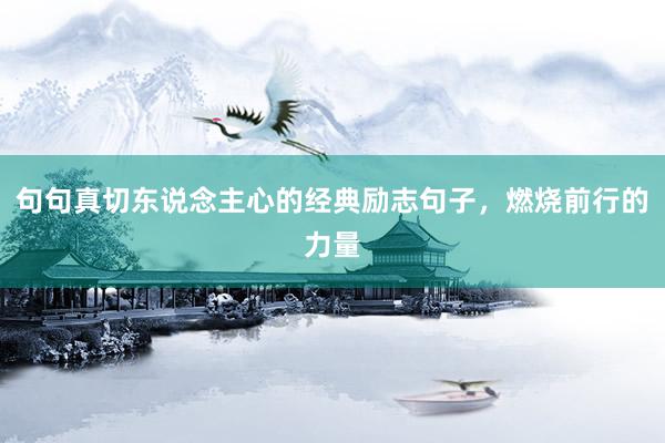 句句真切东说念主心的经典励志句子，燃烧前行的力量