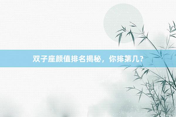 双子座颜值排名揭秘，你排第几？