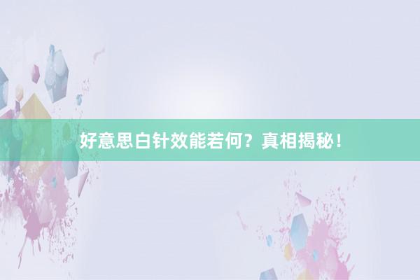 好意思白针效能若何？真相揭秘！