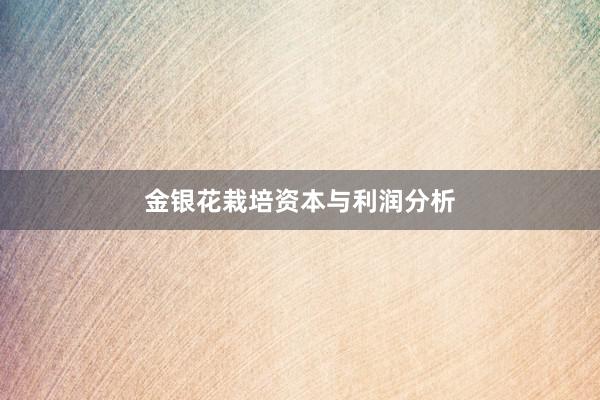 金银花栽培资本与利润分析