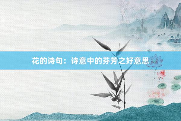 花的诗句：诗意中的芬芳之好意思