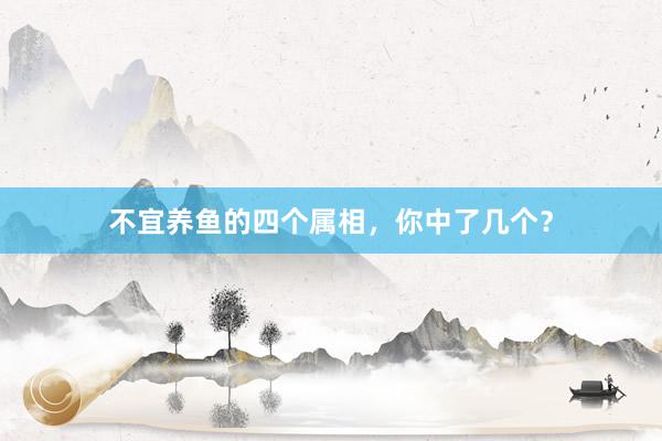 不宜养鱼的四个属相，你中了几个？