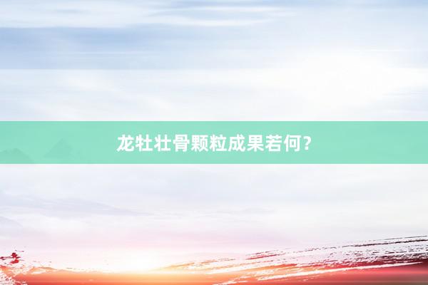 龙牡壮骨颗粒成果若何？