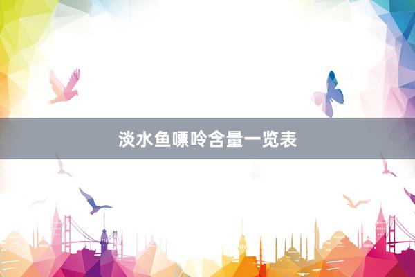 淡水鱼嘌呤含量一览表