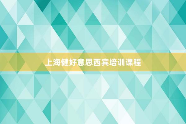 上海健好意思西宾培训课程